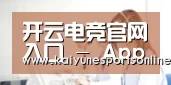 开云电竞官网入口 - App下载注册登录｜电子竞技直播｜KAIYUN电竞