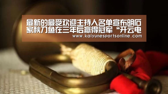 最新的最受欢迎主持人名单宣布明石家秋刀鱼在三年后赢得冠军“开云电竞官网”(图2) 开云电竞官网