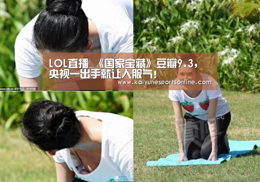 LOL直播_《国家宝藏》豆瓣9.3,央视一出手就让人服气!(图3) 电竞官网