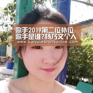 歌手2019第二位补位歌手是谁?杨乃文个人资料介绍|开云电竞(图1) 开云电竞官网