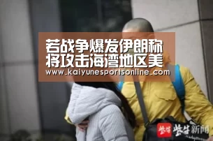 若战争爆发伊朗称将攻击海湾地区美国基地和船只“LOL直播”(图4) LOL直播