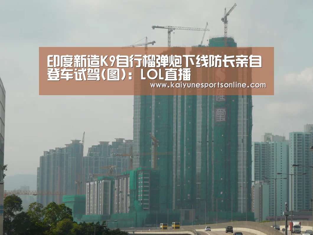 印度新造K9自行榴弹炮下线防长亲自登车试驾(图):LOL直播(图1) LOL直播