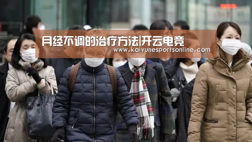 月经不调的治疗方法|开云电竞(图3) 开云电竞