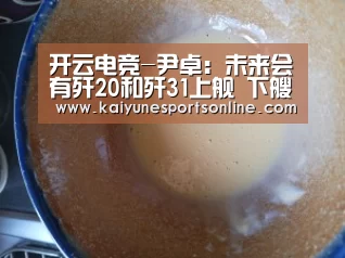 开云电竞-尹卓:未来会有歼20和歼31上舰 下艘航母或用弹射(图2) 电竞官网