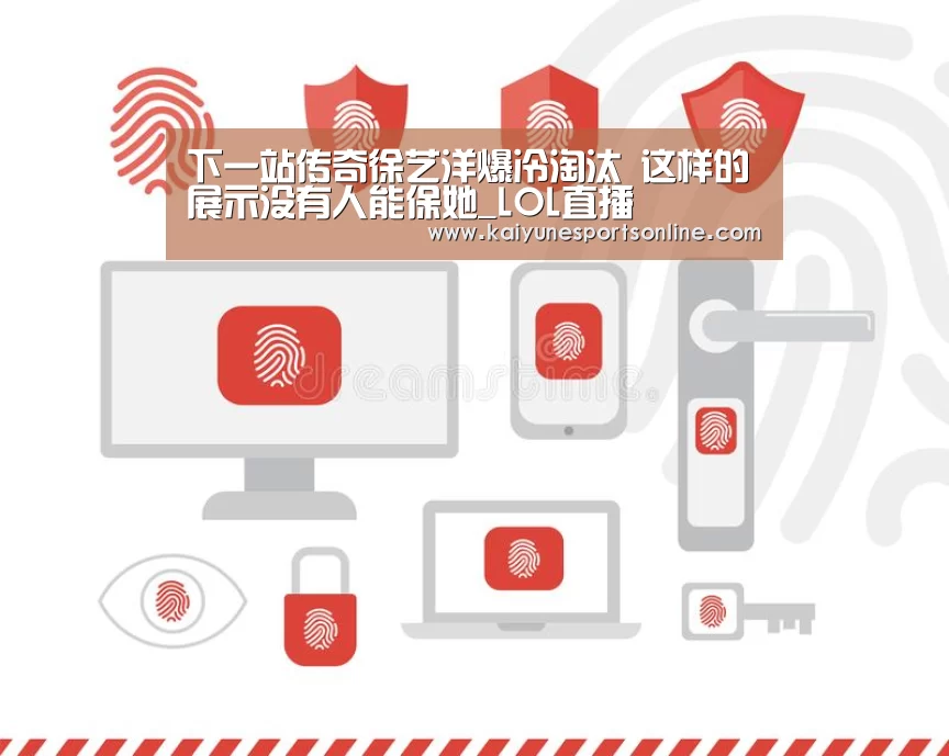 下一站传奇徐艺洋爆冷淘汰 这样的展示没有人能保她_LOL直播(图2) 开云电竞官网