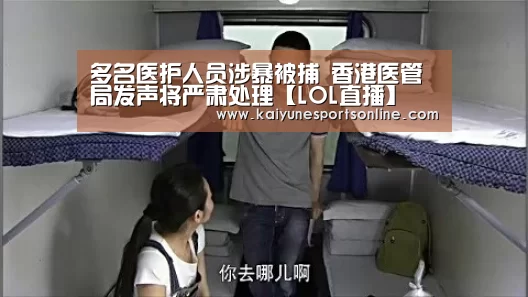 多名医护人员涉暴被捕 香港医管局发声将严肃处理【LOL直播】(图4) 开云电竞