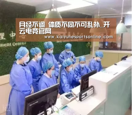 月经不调 体质不同不可乱补_开云电竞官网(图4) 开云电竞